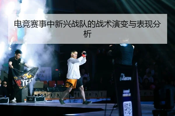 电竞赛事中新兴战队的战术演变与表现分析