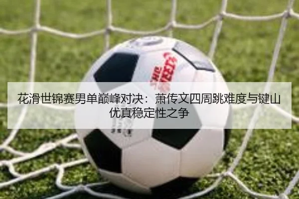 hua-hua-shi-jin-sai-nan-dan-dian-feng-dui-jue-xiao-chuan-wen-si-zhou-tiao-nan-du-yu-jian-shan-you-zhen-wen-ding-xing-3-360.jpg