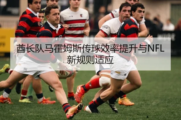 酋长队马霍姆斯传球效率提升与NFL新规则适应