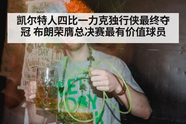 凯尔特人四比一力克独行侠最终夺冠 布朗荣膺总决赛最有价值球员
